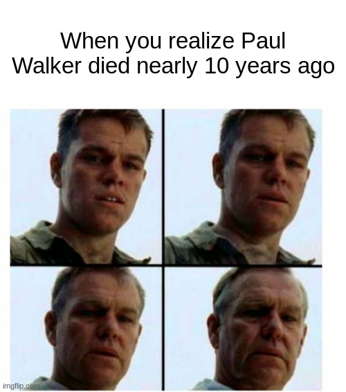 Had it not been for that car. | When you realize Paul Walker died nearly 10 years ago | image tagged in matt damon gets older,paul,walker,fast,furious | made w/ Imgflip meme maker