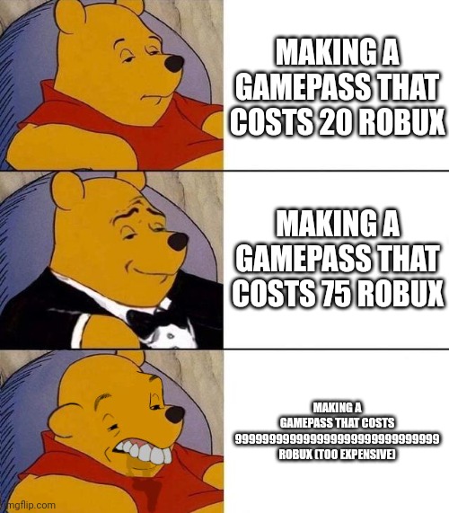 Best,Better, Blurst | MAKING A GAMEPASS THAT COSTS 20 ROBUX; MAKING A GAMEPASS THAT COSTS 75 ROBUX; MAKING A GAMEPASS THAT COSTS 999999999999999999999999999999 ROBUX (TOO EXPENSIVE) | image tagged in best better blurst | made w/ Imgflip meme maker