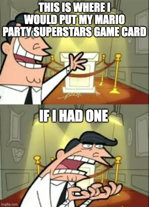 This Is Where I'd Put My Trophy If I Had One | THIS IS WHERE I WOULD PUT MY MARIO PARTY SUPERSTARS GAME CARD; IF I HAD ONE | image tagged in memes,this is where i'd put my trophy if i had one | made w/ Imgflip meme maker