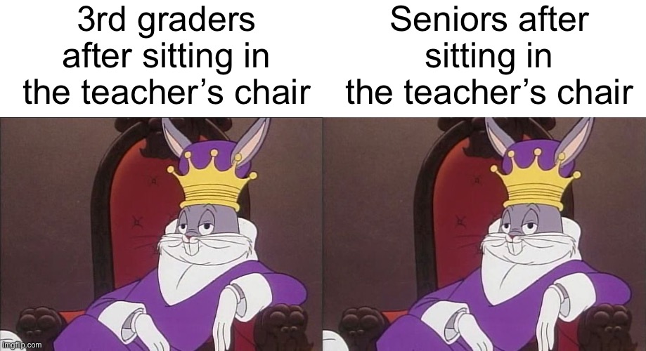 It’s always the throne of the gods | 3rd graders after sitting in the teacher’s chair; Seniors after sitting in the teacher’s chair | image tagged in bugs bunny,memes,funny,school,teacher | made w/ Imgflip meme maker