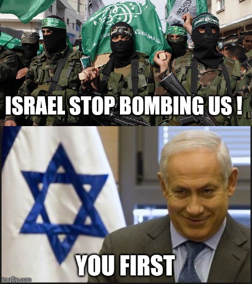 ISRAEL STOP BOMBING US ! YOU FIRST | image tagged in hamas,israel netanyahu | made w/ Imgflip meme maker