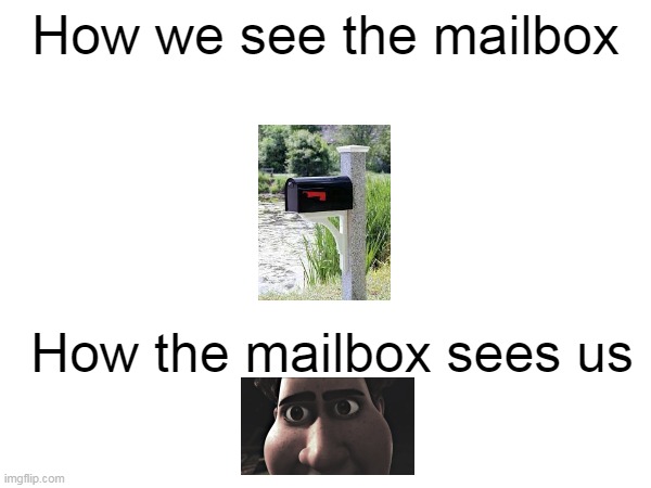 POV Mailbox | How we see the mailbox; How the mailbox sees us | made w/ Imgflip meme maker