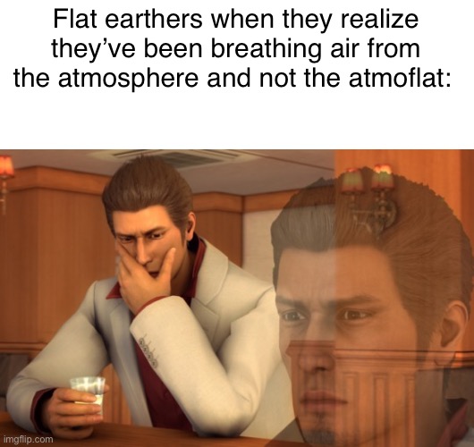 Flat earthers are stupid | Flat earthers when they realize they’ve been breathing air from the atmosphere and not the atmoflat: | image tagged in baka mitai,dank memes,memes | made w/ Imgflip meme maker