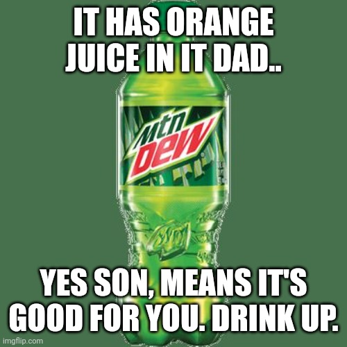 Mountain dew | IT HAS ORANGE JUICE IN IT DAD.. YES SON, MEANS IT'S GOOD FOR YOU. DRINK UP. | image tagged in mountain dew | made w/ Imgflip meme maker