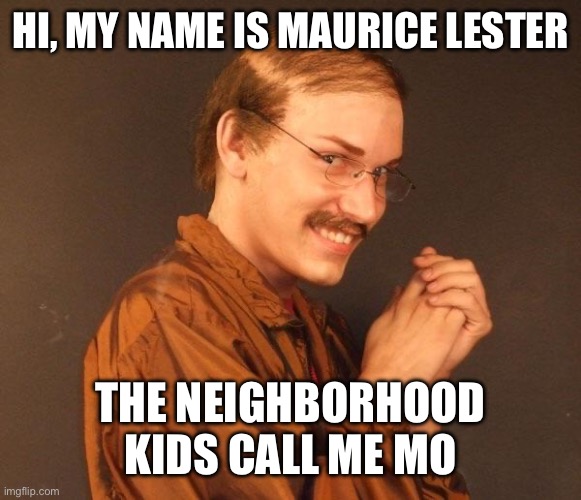 It’s all in the name… | HI, MY NAME IS MAURICE LESTER; THE NEIGHBORHOOD KIDS CALL ME MO | image tagged in creepy guy,child molester,free candy van | made w/ Imgflip meme maker