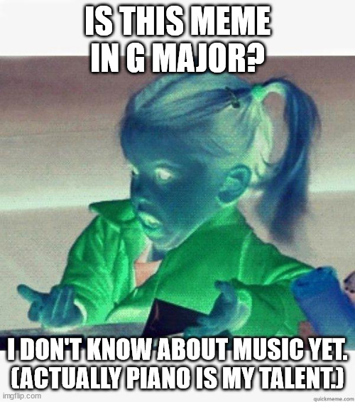 G + B + D = G Major | IS THIS MEME IN G MAJOR? I DON'T KNOW ABOUT MUSIC YET.
(ACTUALLY PIANO IS MY TALENT.) | image tagged in i dont know girl,g major,memes | made w/ Imgflip meme maker