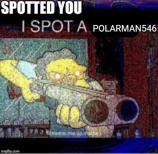 I spot a X | SPOTTED YOU POLARMAN546 | image tagged in i spot a x | made w/ Imgflip meme maker