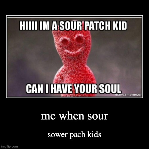 me when sour | sower pach kids | image tagged in funny,demotivationals | made w/ Imgflip demotivational maker