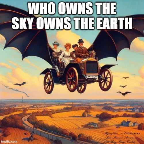 flying | WHO OWNS THE SKY OWNS THE EARTH | image tagged in flying car | made w/ Imgflip meme maker