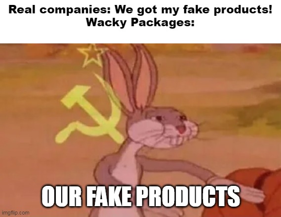Bugs bunny communist | Real companies: We got my fake products!
Wacky Packages:; OUR FAKE PRODUCTS | image tagged in bugs bunny communist | made w/ Imgflip meme maker