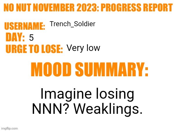 No Nut November 2023 Progress Report | Trench_Soldier; 5; Very low; Imagine losing NNN? Weaklings. | image tagged in no nut november 2023 progress report | made w/ Imgflip meme maker