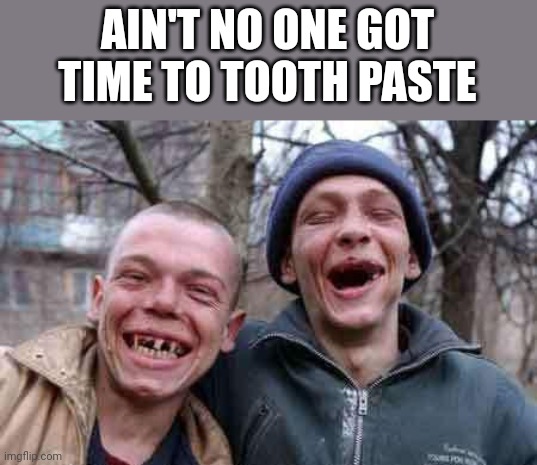 rednecks | AIN'T NO ONE GOT TIME TO TOOTH PASTE | image tagged in rednecks | made w/ Imgflip meme maker