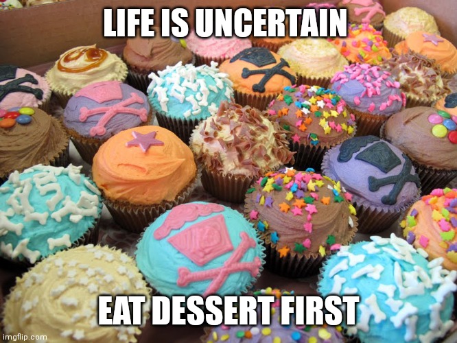 Eat Dessert First | LIFE IS UNCERTAIN; EAT DESSERT FIRST | image tagged in johnny cupcakes bakery dessert,funny memes | made w/ Imgflip meme maker