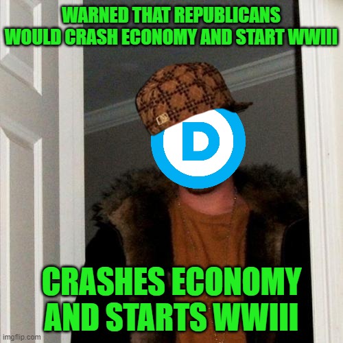 Scumbag DNC | WARNED THAT REPUBLICANS WOULD CRASH ECONOMY AND START WWIII; CRASHES ECONOMY AND STARTS WWIII | image tagged in memes,scumbag steve | made w/ Imgflip meme maker