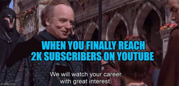 FINALLY! | WHEN YOU FINALLY REACH 2K SUBSCRIBERS ON YOUTUBE | image tagged in we will watch your career with great interest,memes,jokes,star wars,starwars | made w/ Imgflip meme maker