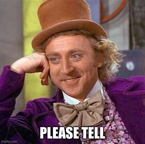 Creepy Condescending Wonka | PLEASE TELL | image tagged in memes,creepy condescending wonka | made w/ Imgflip meme maker