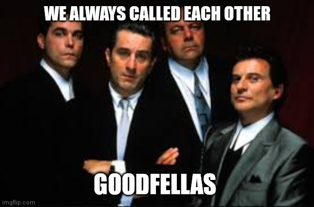 We always called each other Goodfellas | WE ALWAYS CALLED EACH OTHER; GOODFELLAS | image tagged in goodfellas,funny memes | made w/ Imgflip meme maker