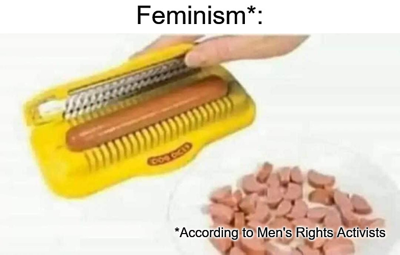 hotdog slicer | Feminism*:; *According to Men's Rights Activists | image tagged in hotdog slicer,feminism,mra,mens rights activists | made w/ Imgflip meme maker