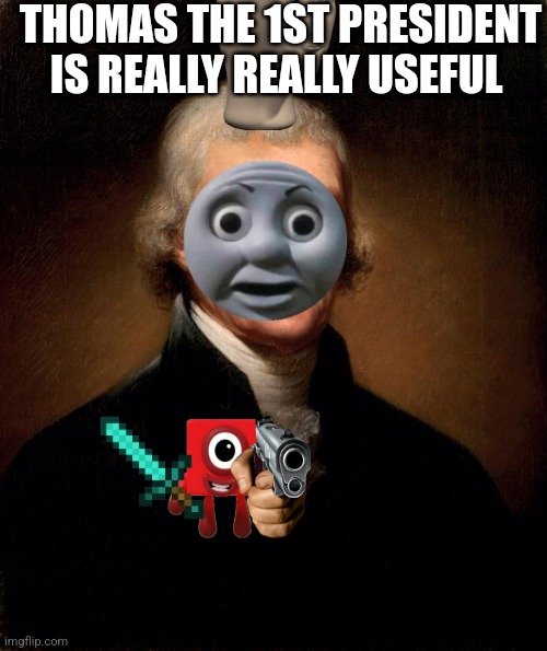 Thomas Jefferson  | THOMAS THE 1ST PRESIDENT IS REALLY REALLY USEFUL | image tagged in thomas jefferson | made w/ Imgflip meme maker