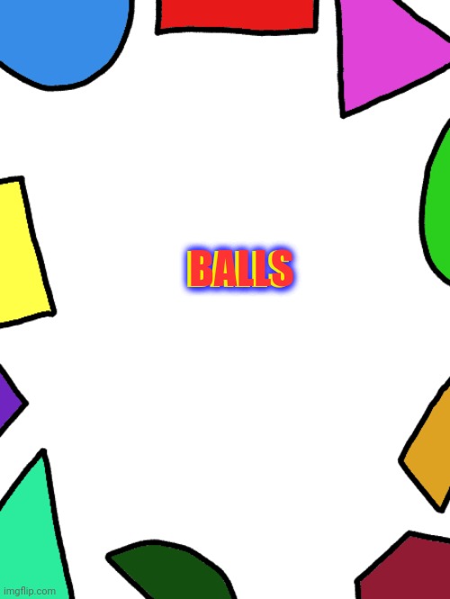 Shapes | BALLS; BALLS; BALLS | image tagged in shapes | made w/ Imgflip meme maker