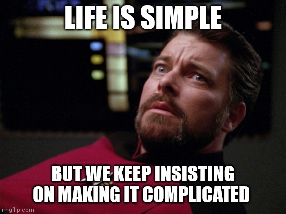 Simple | LIFE IS SIMPLE; BUT WE KEEP INSISTING ON MAKING IT COMPLICATED | image tagged in riker that looks scary | made w/ Imgflip meme maker