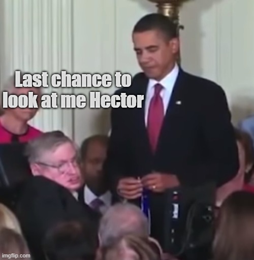 Hector Look at me | Last chance to look at me Hector | image tagged in obama and stephen hawking,am i disabled,disabled,breaking bad,memes | made w/ Imgflip meme maker