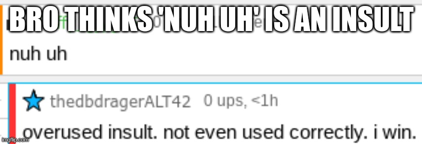 BRO THINKS 'NUH UH' IS AN INSULT | made w/ Imgflip meme maker