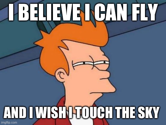 He can not | I BELIEVE I CAN FLY; AND I WISH I TOUCH THE SKY BUT I HOPE I CANNOT DIE AND HE DID | image tagged in memes,futurama fry | made w/ Imgflip meme maker