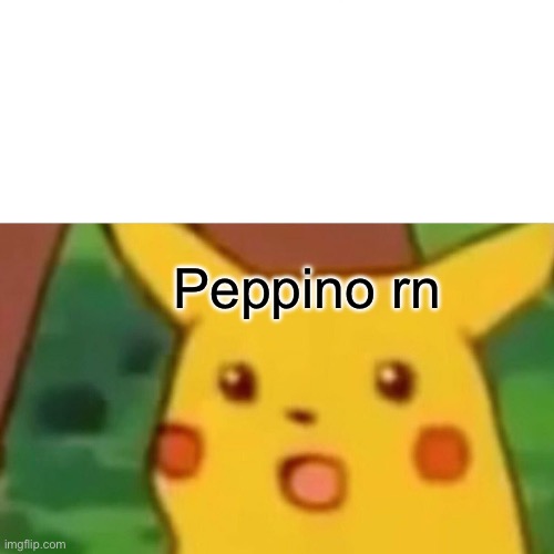 Surprised Pikachu Meme | Peppino rn | image tagged in memes,surprised pikachu | made w/ Imgflip meme maker