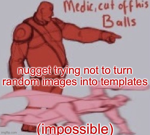 medick | nugget trying not to turn random images into templates; (impossible) | image tagged in medick | made w/ Imgflip meme maker