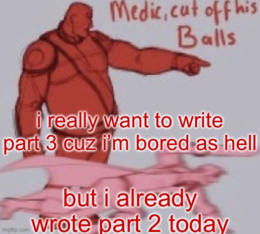 medick | i really want to write part 3 cuz i’m bored as hell; but i already wrote part 2 today | image tagged in medick | made w/ Imgflip meme maker