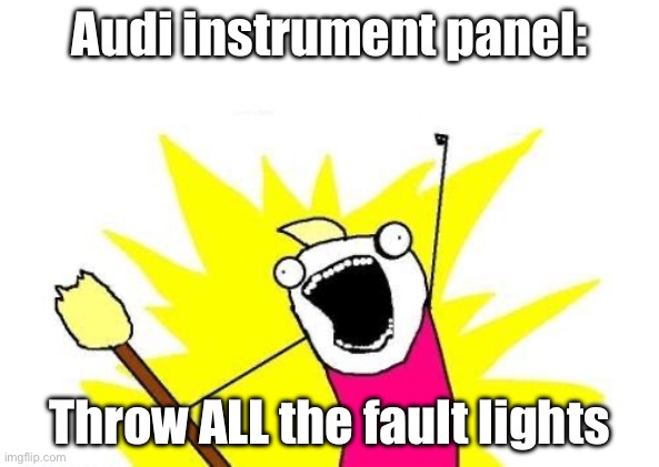 Audi | Audi instrument panel:; Throw ALL the fault lights | image tagged in memes,x all the y,but that's not my fault | made w/ Imgflip meme maker