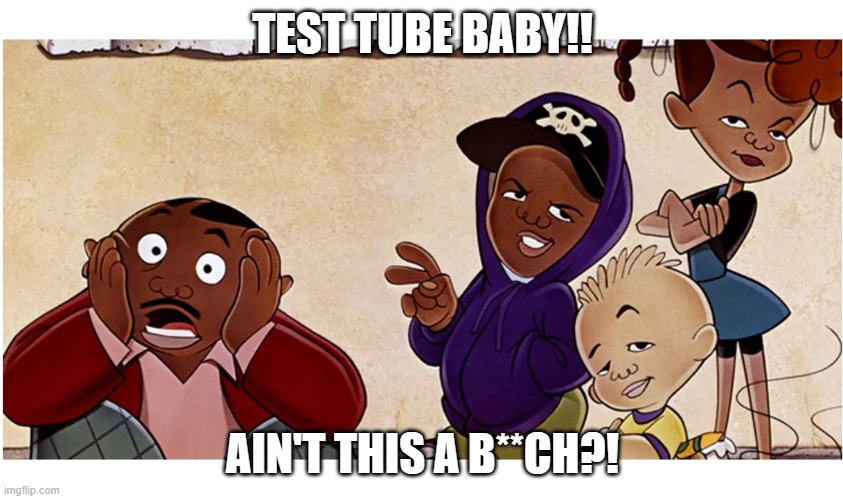 TEST TUBE BABY!! AIN'T THIS A B**CH?! | made w/ Imgflip meme maker