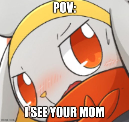 POV: (Mods are allowed to think this is nsfw) | POV:; I SEE YOUR MOM | image tagged in pokemon,memes | made w/ Imgflip meme maker