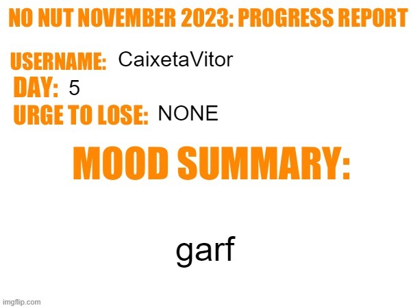 No Nut November 2023 Progress Report | CaixetaVitor; 5; NONE; garf | image tagged in no nut november 2023 progress report | made w/ Imgflip meme maker