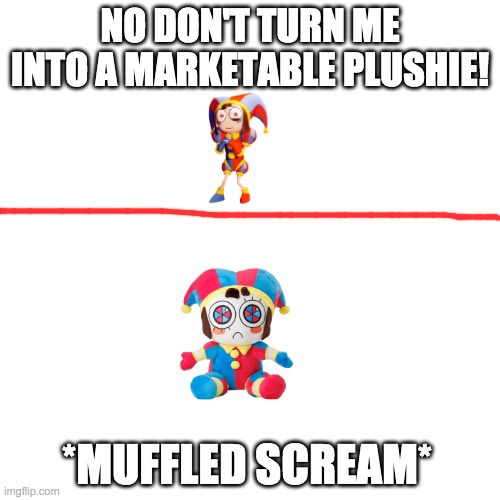 NO DON'T TURN ME INTO A MARKETABLE PLUSHIE! *MUFFLED SCREAM* | made w/ Imgflip meme maker