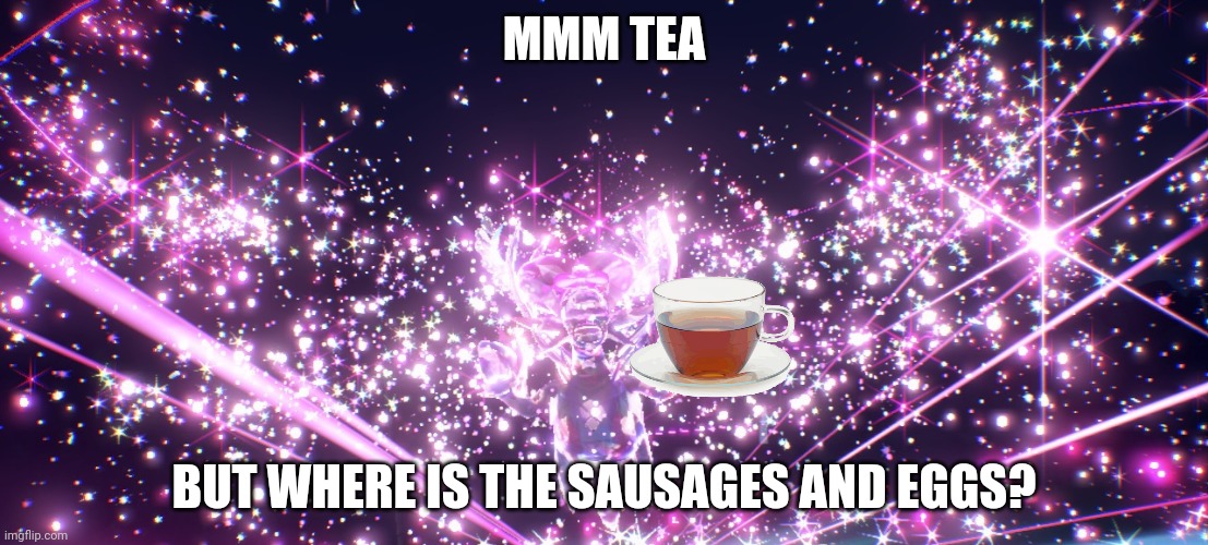 MMM TEA; BUT WHERE IS THE SAUSAGES AND EGGS? | made w/ Imgflip meme maker
