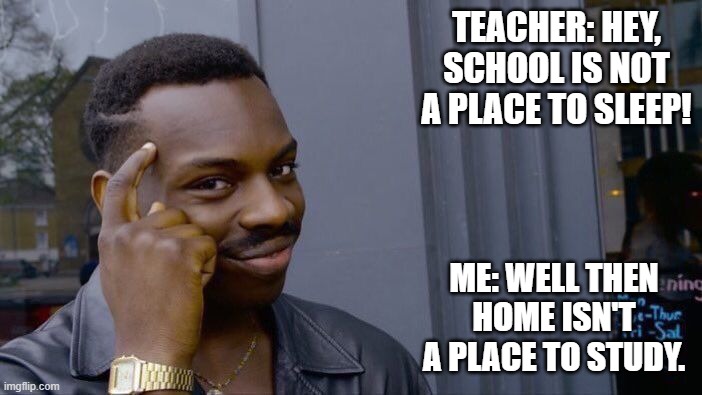 Roll Safe Think About It | TEACHER: HEY, SCHOOL IS NOT A PLACE TO SLEEP! ME: WELL THEN HOME ISN'T A PLACE TO STUDY. | image tagged in memes,roll safe think about it | made w/ Imgflip meme maker