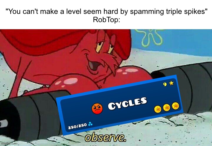 True | "You can't make a level seem hard by spamming triple spikes"
RobTop: | image tagged in observe,memes,funny,geometry dash,gaming | made w/ Imgflip meme maker