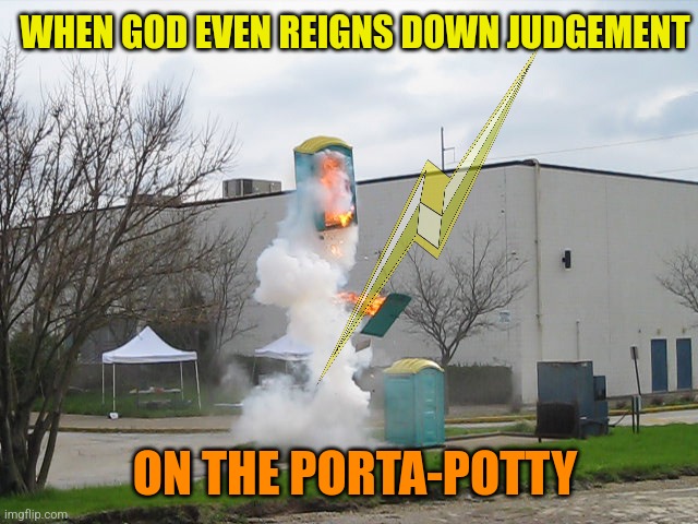 Exploding Crap Porta potty | WHEN GOD EVEN REIGNS DOWN JUDGEMENT ON THE PORTA-POTTY | image tagged in exploding crap porta potty | made w/ Imgflip meme maker