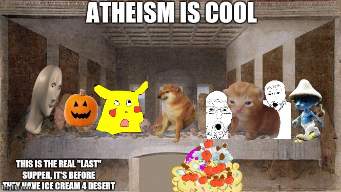 The true religion: Memology | ATHEISM IS COOL; THIS IS THE REAL "LAST" SUPPER, IT'S BEFORE THEY HAVE ICE CREAM 4 DESERT | made w/ Imgflip meme maker