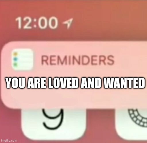Just a reminder for you | YOU ARE LOVED AND WANTED | image tagged in reminder notification,wholesome | made w/ Imgflip meme maker