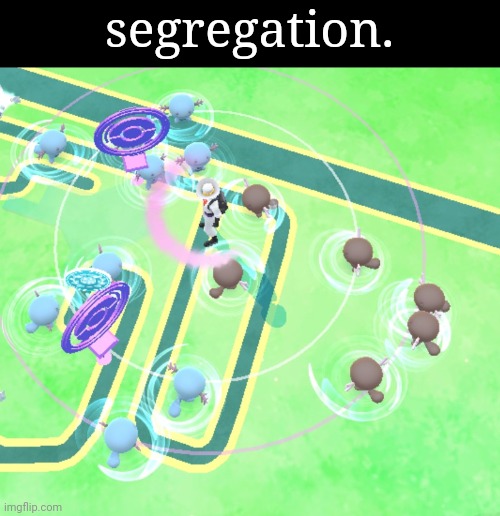 Even pokemon go... | segregation. | image tagged in memes,funny,fun,segregation | made w/ Imgflip meme maker