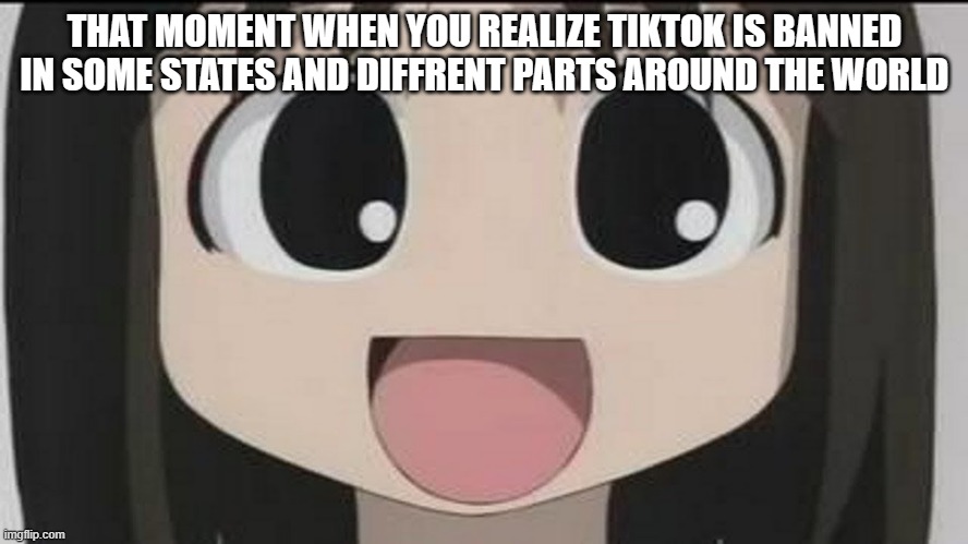 Osaka big smile | THAT MOMENT WHEN YOU REALIZE TIKTOK IS BANNED IN SOME STATES AND DIFFRENT PARTS AROUND THE WORLD | image tagged in osaka big smile | made w/ Imgflip meme maker