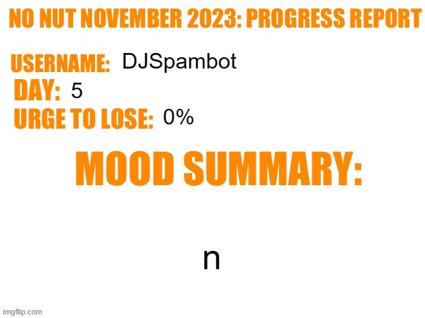 Day 5 | DJSpambot; 5; 0%; n | image tagged in no nut november 2023 progress report,msmg | made w/ Imgflip meme maker