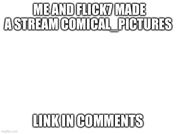 Check it out you can post anything | ME AND FLICK7 MADE A STREAM COMICAL_PICTURES; LINK IN COMMENTS | image tagged in streams | made w/ Imgflip meme maker