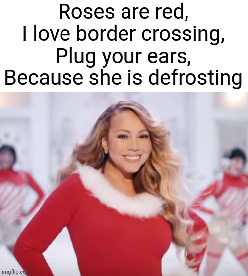 Plug em | Roses are red,
I love border crossing,
Plug your ears,
Because she is defrosting | image tagged in mariah carey all i want for christmas is you,memes,funny,fun,yes im mexican,defrost | made w/ Imgflip meme maker