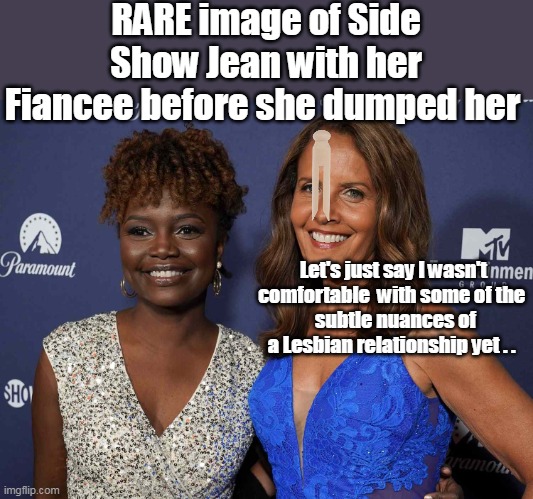 Before they "Split" (something about this story sure smells fishy) | RARE image of Side Show Jean with her Fiancee before she dumped her; Let's just say I wasn't comfortable  with some of the 
 subtle nuances of a Lesbian relationship yet . . | image tagged in jean pierre lesbian meme,the donald please repost this | made w/ Imgflip meme maker