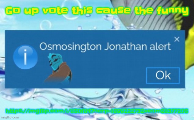 https://imgflip.com/i/850f84?nerp=1699222732#com28377205 | Go up vote this cause the funny; https://imgflip.com/i/850f84?nerp=1699222732#com28377205 | image tagged in osmosington jonathan alert | made w/ Imgflip meme maker