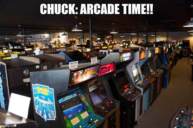 A day at the arcade | CHUCK: ARCADE TIME!! | image tagged in arcade | made w/ Imgflip meme maker